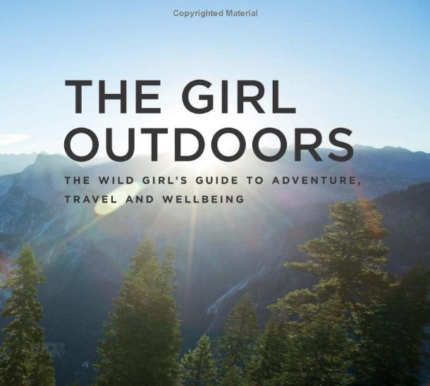 The Girl Outdoors: The Wild Girl's Guide to Adventure, Travel and Wellbeing